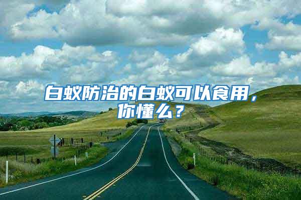白蟻防治的白蟻可以食用，你懂么？