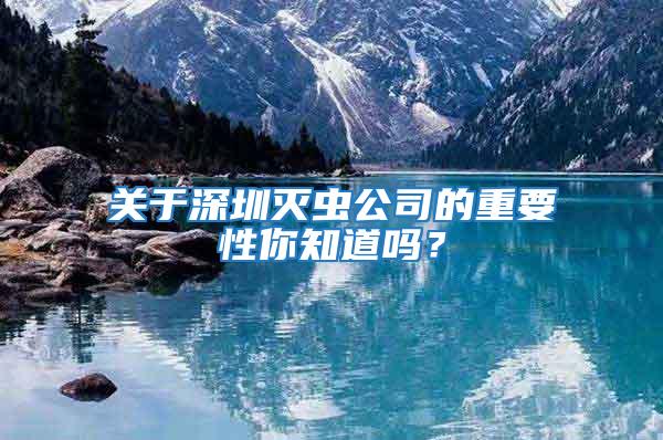 關于深圳滅蟲公司的重要性你知道嗎？