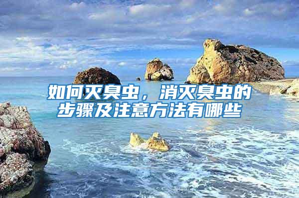 如何滅臭蟲，消滅臭蟲的步驟及注意方法有哪些