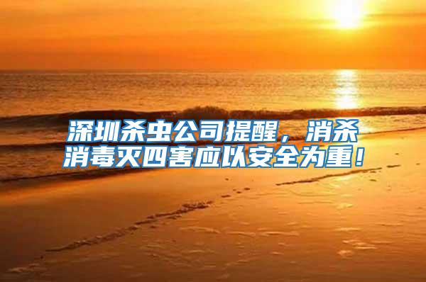 深圳殺蟲公司提醒，消殺消毒滅四害應以安全為重！