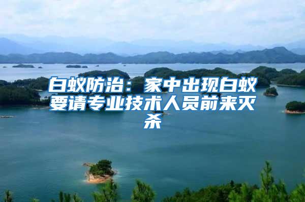白蟻防治：家中出現白蟻要請專業技術人員前來滅殺