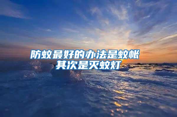 防蚊最好的辦法是蚊帳 其次是滅蚊燈