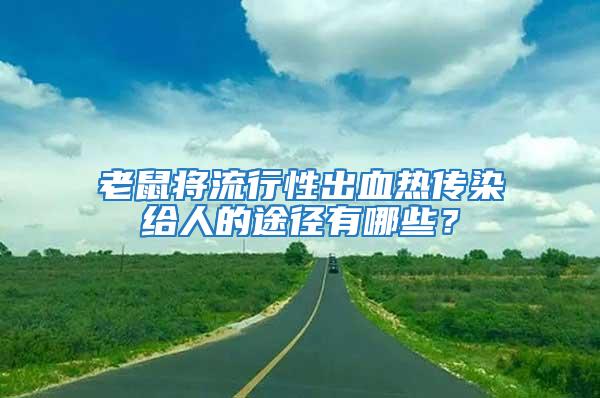 老鼠將流行性出血熱傳染給人的途徑有哪些？