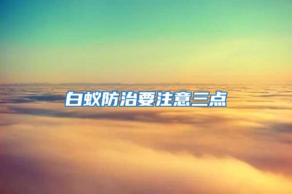 白蟻防治要注意三點