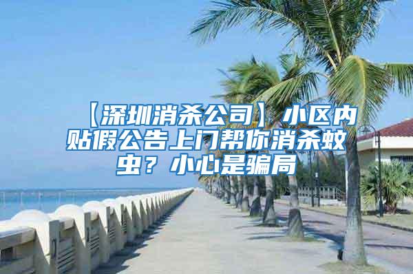 【深圳消殺公司】小區內貼假公告上門幫你消殺蚊蟲？小心是騙局