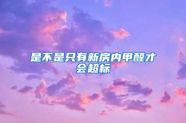 是不是只有新房內甲醛才會超標