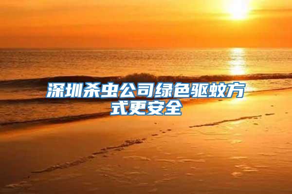 深圳殺蟲公司綠色驅蚊方式更安全