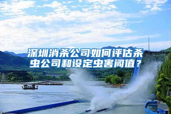 深圳消殺公司如何評估殺蟲公司和設定蟲害閾值？