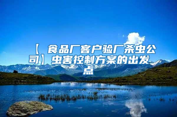 【 食品廠客戶驗廠殺蟲公司】蟲害控制方案的出發點