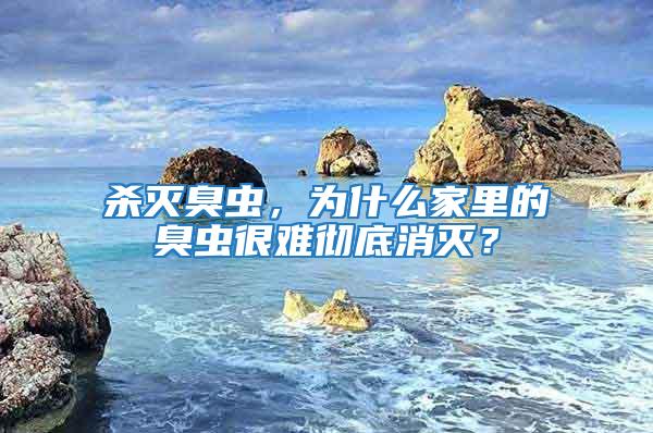 殺滅臭蟲，為什么家里的臭蟲很難徹底消滅？
