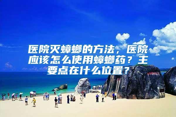 醫院滅蟑螂的方法，醫院應該怎么使用蟑螂藥？主要點在什么位置？