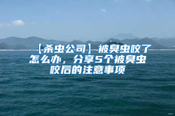 【殺蟲公司】被臭蟲咬了怎么辦，分享5個被臭蟲咬后的注意事項