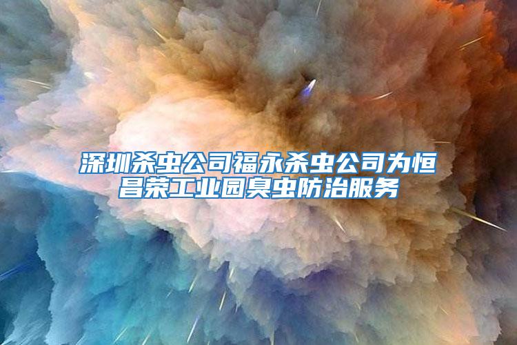 深圳殺蟲公司福永殺蟲公司為恒昌榮工業園臭蟲防治服務