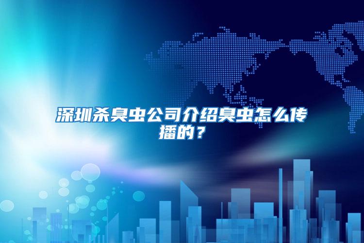 深圳殺臭蟲公司介紹臭蟲怎么傳播的？