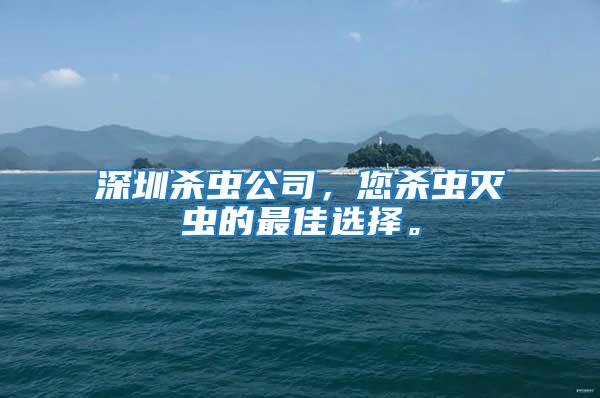 深圳殺蟲公司，您殺蟲滅蟲的最佳選擇。
