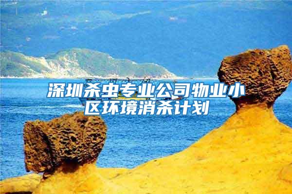 深圳殺蟲專業公司物業小區環境消殺計劃