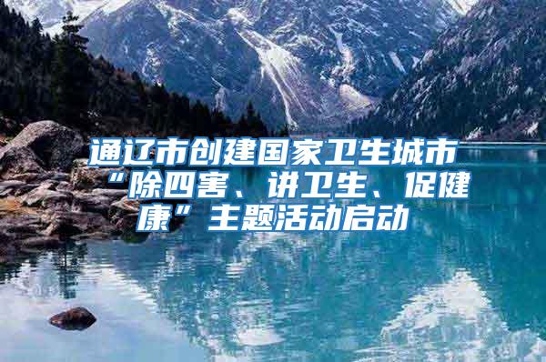 通遼市創(chuàng)建國家衛(wèi)生城市“除四害、講衛(wèi)生、促健康”主題活動啟動