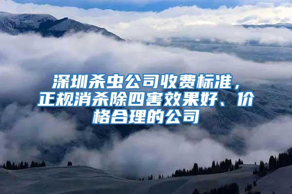 深圳殺蟲公司收費標準，正規消殺除四害效果好、價格合理的公司