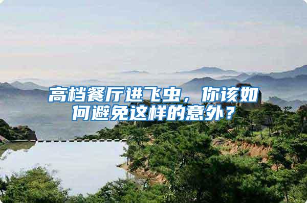 高檔餐廳進飛蟲，你該如何避免這樣的意外？