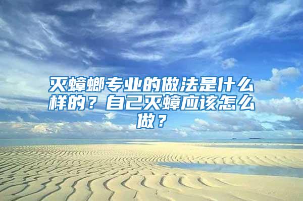 滅蟑螂專業(yè)的做法是什么樣的？自己滅蟑應(yīng)該怎么做？