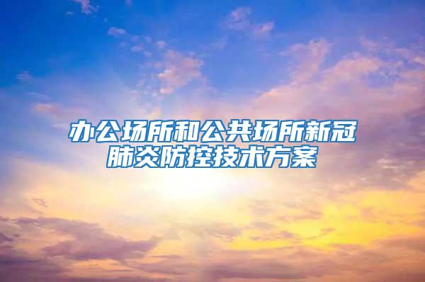 辦公場(chǎng)所和公共場(chǎng)所新冠肺炎防控技術(shù)方案