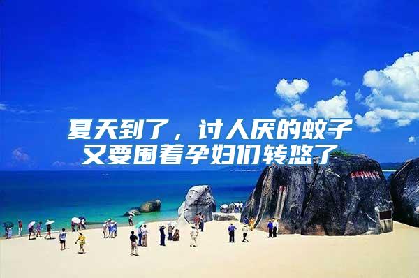 夏天到了，討人厭的蚊子又要圍著孕婦們轉悠了