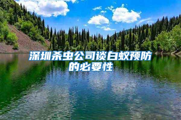 深圳殺蟲公司談白蟻預防的必要性
