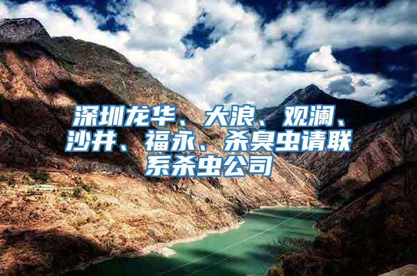 深圳龍華、大浪、觀瀾、沙井、福永、殺臭蟲請聯系殺蟲公司