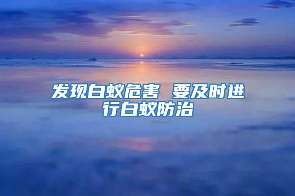 發現白蟻危害 要及時進行白蟻防治