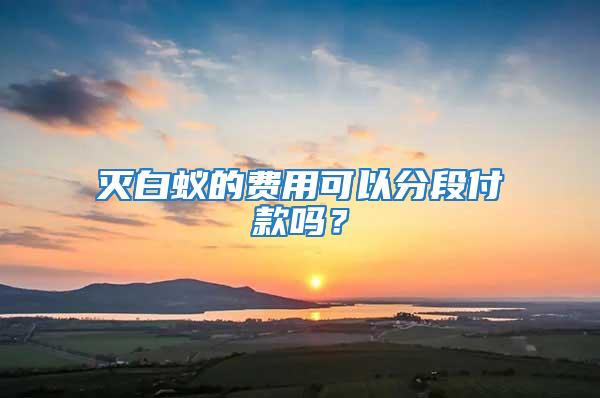 滅白蟻的費用可以分段付款嗎？