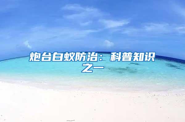 炮臺白蟻防治：科普知識之一