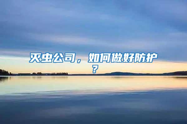 滅蟲公司，如何做好防護？