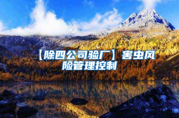 【除四公司驗(yàn)廠】害蟲風(fēng)險管理控制