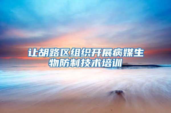 讓胡路區組織開展病媒生物防制技術培訓