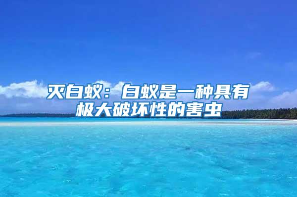 滅白蟻：白蟻是一種具有極大破壞性的害蟲