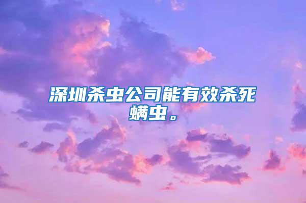 深圳殺蟲(chóng)公司能有效殺死螨蟲(chóng)。