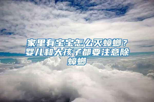 家里有寶寶怎么滅蟑螂？嬰兒和大孩子都要注意除蟑螂