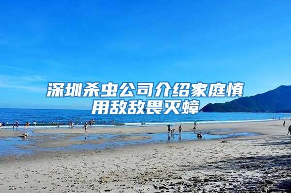 深圳殺蟲(chóng)公司介紹家庭慎用敵敵畏滅蟑