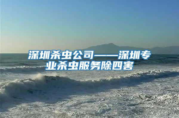 深圳殺蟲公司——深圳專業殺蟲服務除四害
