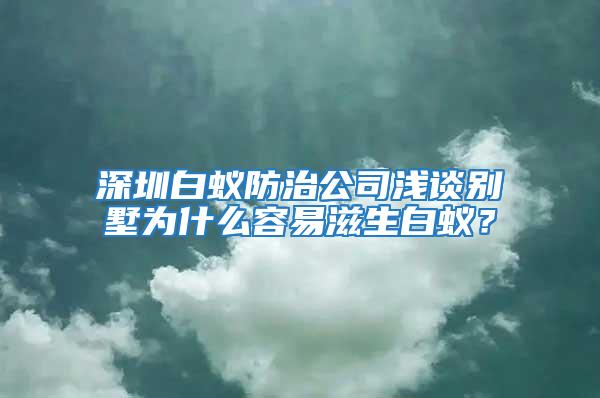 深圳白蟻防治公司淺談別墅為什么容易滋生白蟻？