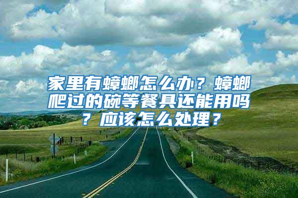 家里有蟑螂怎么辦？蟑螂爬過的碗等餐具還能用嗎？應該怎么處理？