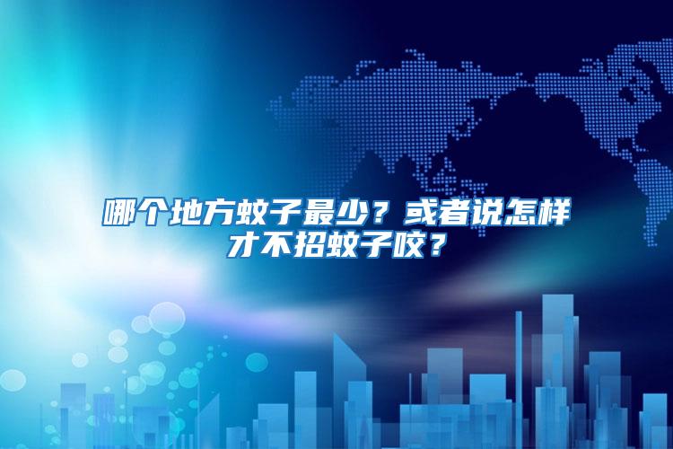哪個地方蚊子最少？或者說怎樣才不招蚊子咬？