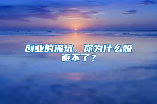 創(chuàng)業(yè)的深坑，你為什么躲避不了？
