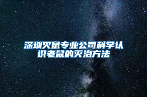 深圳滅鼠專業公司科學認識老鼠的滅治方法