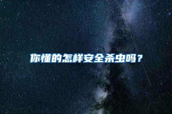 你懂的怎樣安全殺蟲嗎？