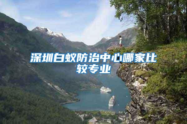 深圳白蟻防治中心哪家比較專(zhuān)業(yè)