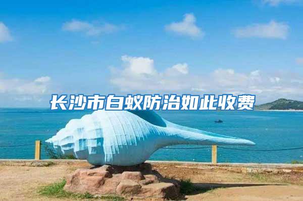 長沙市白蟻防治如此收費
