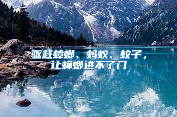 驅(qū)趕蟑螂、螞蟻、蚊子，讓蟑螂進(jìn)不了門