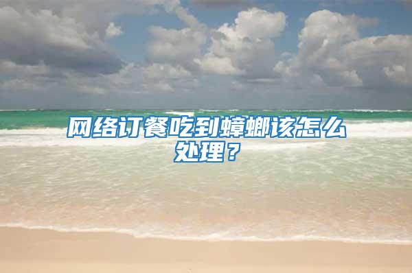 網絡訂餐吃到蟑螂該怎么處理？