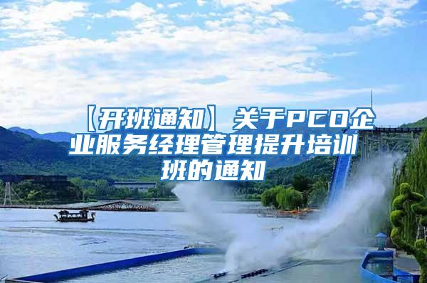 【開(kāi)班通知】關(guān)于PCO企業(yè)服務(wù)經(jīng)理管理提升培訓(xùn)班的通知